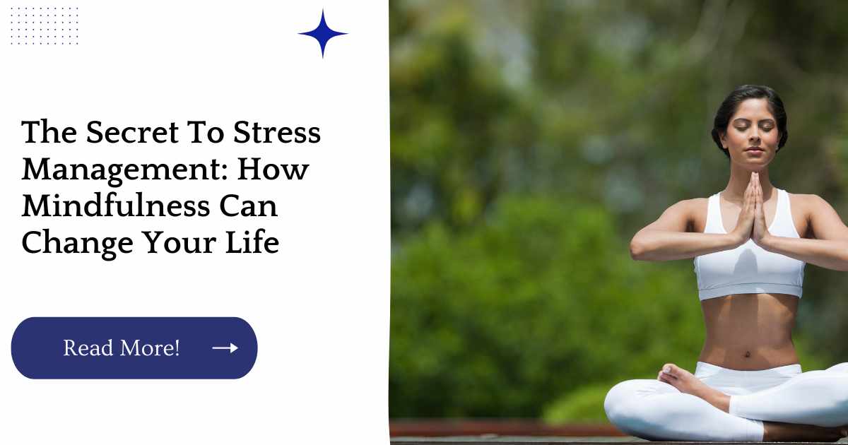 The Secret To Stress Management: How Mindfulness Can Change Your Life