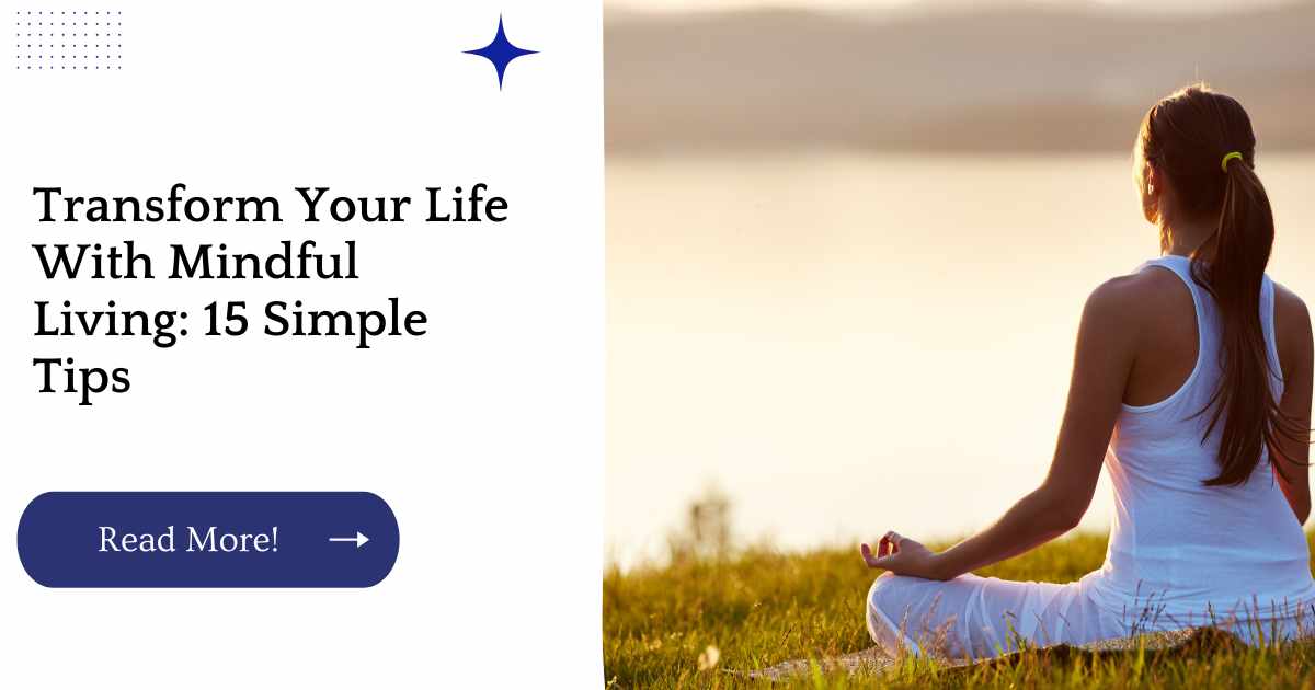 Transform Your Life With Mindful Living: 15 Simple Tips